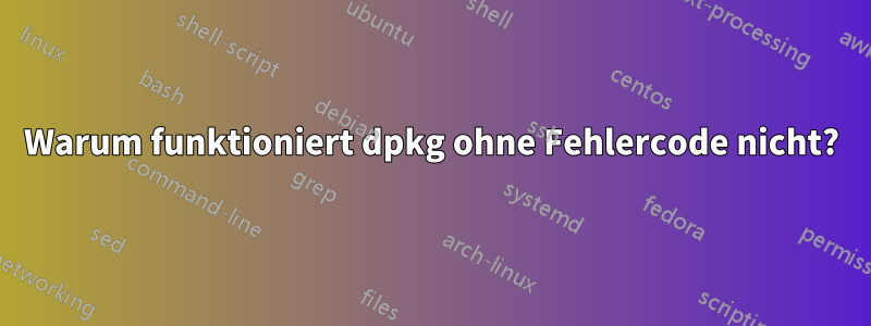 Warum funktioniert dpkg ohne Fehlercode nicht?