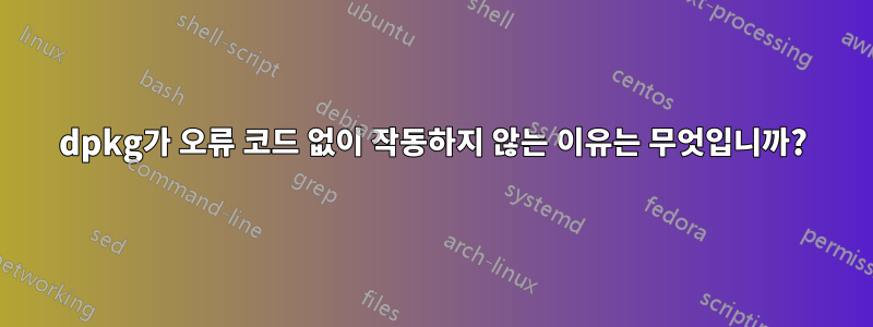 dpkg가 오류 코드 없이 작동하지 않는 이유는 무엇입니까?