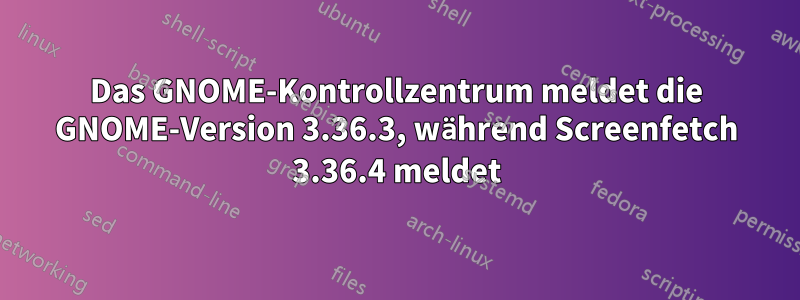 Das GNOME-Kontrollzentrum meldet die GNOME-Version 3.36.3, während Screenfetch 3.36.4 meldet