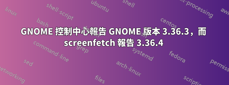GNOME 控制中心報告 GNOME 版本 3.36.3，而 screenfetch 報告 3.36.4