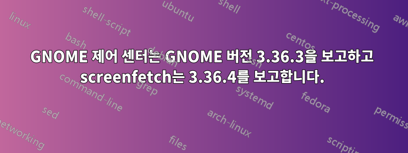 GNOME 제어 센터는 GNOME 버전 3.36.3을 보고하고 screenfetch는 3.36.4를 보고합니다.