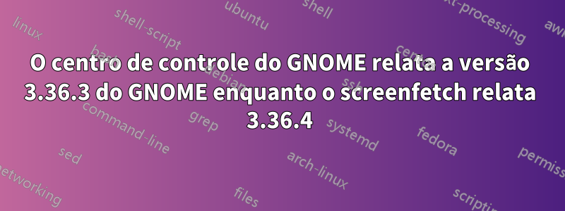 O centro de controle do GNOME relata a versão 3.36.3 do GNOME enquanto o screenfetch relata 3.36.4