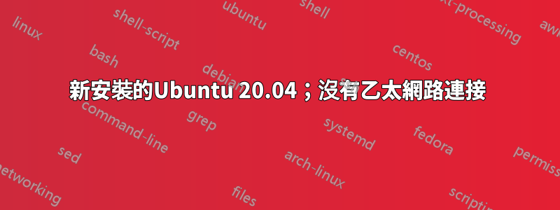 新安裝的Ubuntu 20.04；沒有乙太網路連接