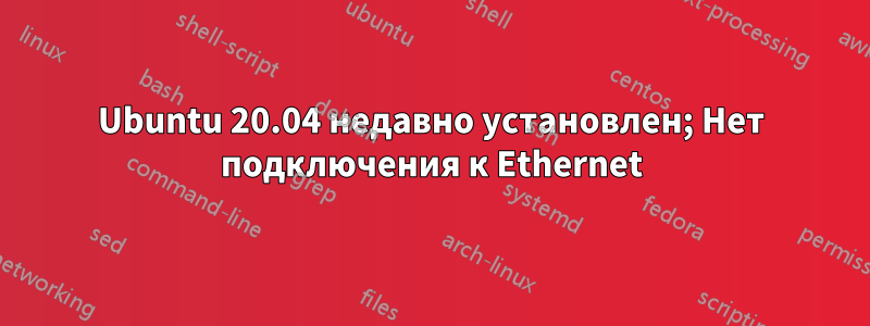 Ubuntu 20.04 недавно установлен; Нет подключения к Ethernet