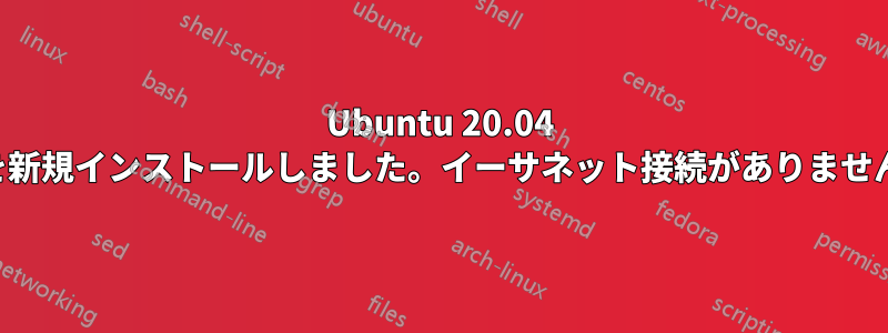 Ubuntu 20.04 を新規インストールしました。イーサネット接続がありません