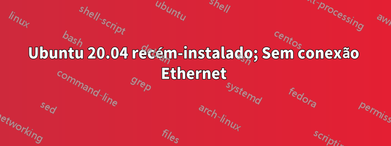 Ubuntu 20.04 recém-instalado; Sem conexão Ethernet