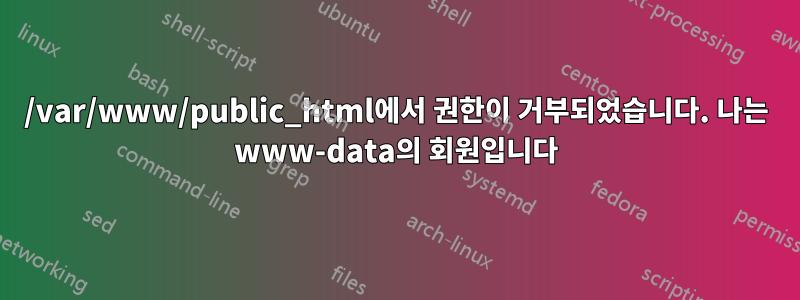 /var/www/public_html에서 권한이 거부되었습니다. 나는 www-data의 회원입니다