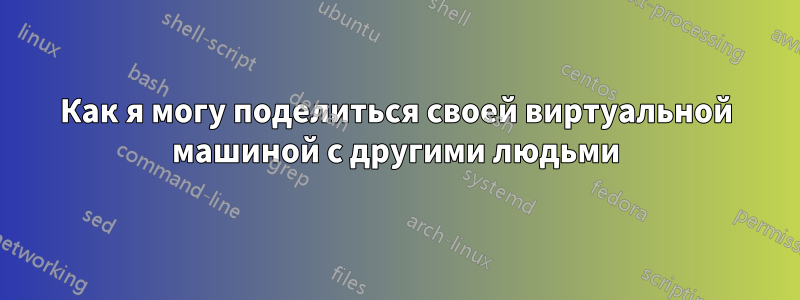 Как я могу поделиться своей виртуальной машиной с другими людьми