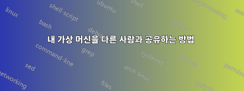 내 가상 머신을 다른 사람과 공유하는 방법
