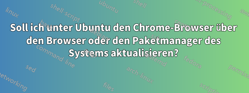 Soll ich unter Ubuntu den Chrome-Browser über den Browser oder den Paketmanager des Systems aktualisieren?