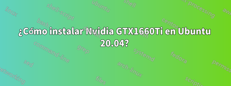 ¿Cómo instalar Nvidia GTX1660Ti en Ubuntu 20.04?