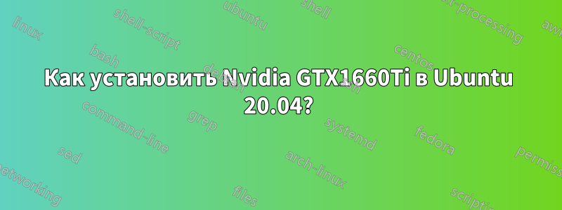 Как установить Nvidia GTX1660Ti в Ubuntu 20.04?