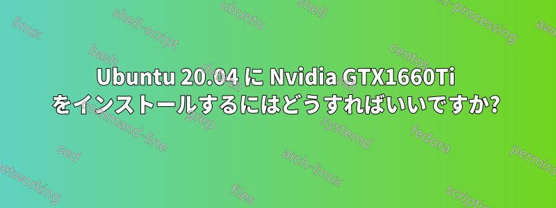 Ubuntu 20.04 に Nvidia GTX1660Ti をインストールするにはどうすればいいですか?