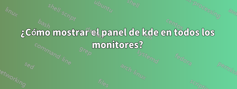 ¿Cómo mostrar el panel de kde en todos los monitores?