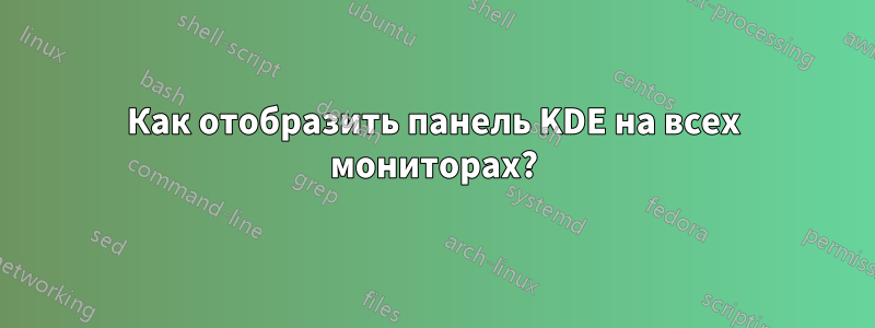 Как отобразить панель KDE на всех мониторах?