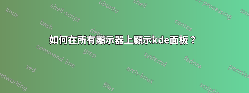 如何在所有顯示器上顯示kde面板？
