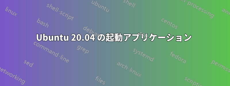 Ubuntu 20.04 の起動アプリケーション