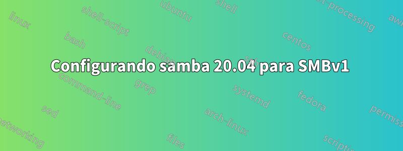 Configurando samba 20.04 para SMBv1