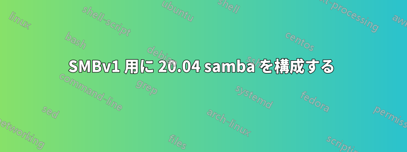 SMBv1 用に 20.04 samba を構成する