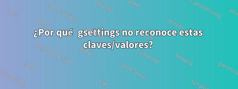 ¿Por qué gsettings no reconoce estas claves/valores?