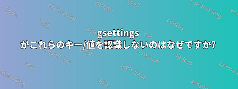 gsettings がこれらのキー/値を認識しないのはなぜですか?