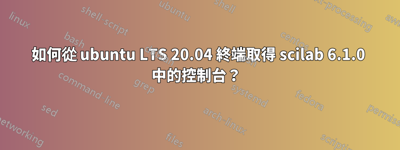 如何從 ubuntu LTS 20.04 終端取得 scilab 6.1.0 中的控制台？ 