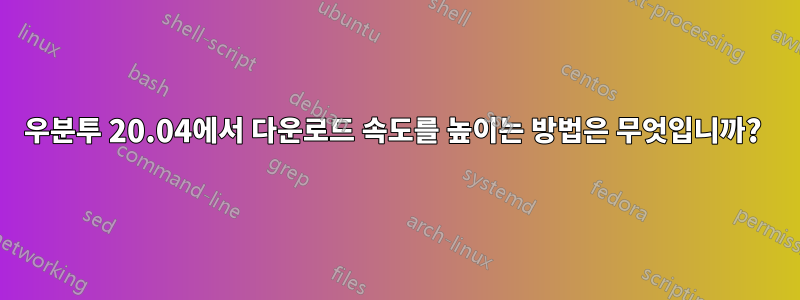 우분투 20.04에서 다운로드 속도를 높이는 방법은 무엇입니까? 