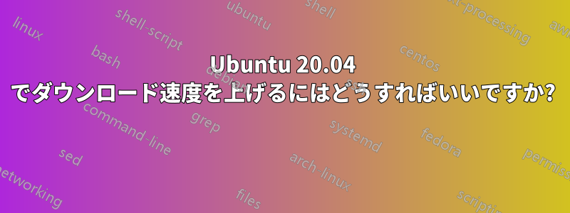 Ubuntu 20.04 でダウンロード速度を上げるにはどうすればいいですか? 