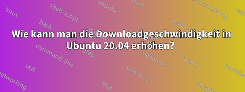 Wie kann man die Downloadgeschwindigkeit in Ubuntu 20.04 erhöhen? 