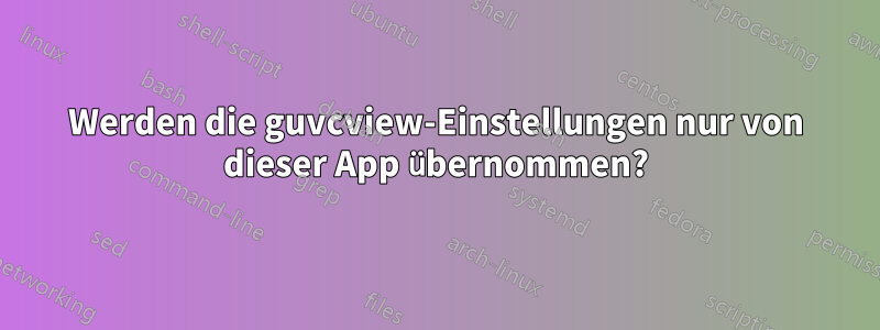 Werden die guvcview-Einstellungen nur von dieser App übernommen?
