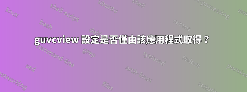 guvcview 設定是否僅由該應用程式取得？