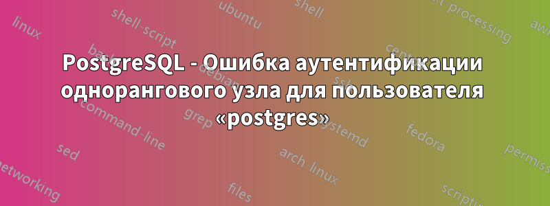 PostgreSQL - Ошибка аутентификации однорангового узла для пользователя «postgres»