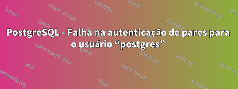PostgreSQL - Falha na autenticação de pares para o usuário “postgres”