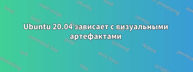 Ubuntu 20.04 зависает с визуальными артефактами