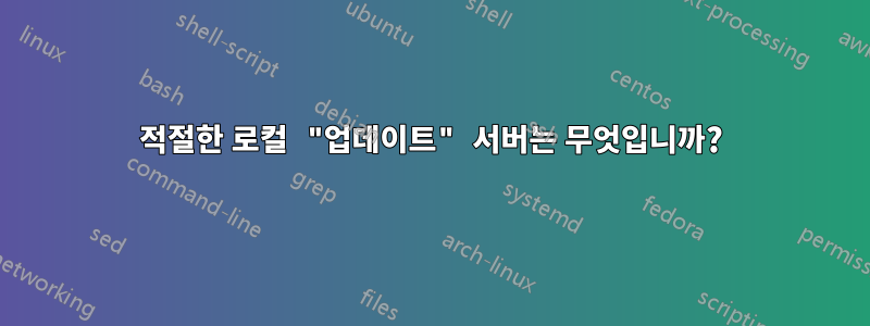 적절한 로컬 "업데이트" 서버는 무엇입니까?