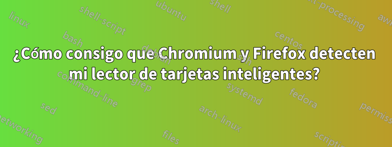 ¿Cómo consigo que Chromium y Firefox detecten mi lector de tarjetas inteligentes?