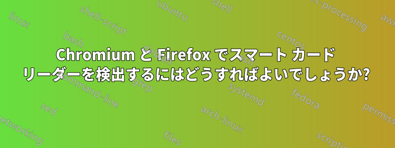 Chromium と Firefox でスマート カード リーダーを検出するにはどうすればよいでしょうか?