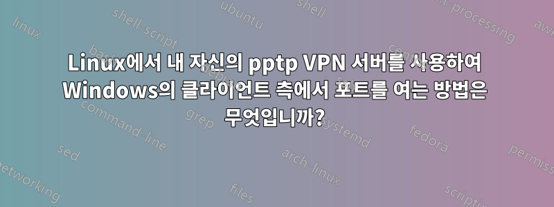 Linux에서 내 자신의 pptp VPN 서버를 사용하여 Windows의 클라이언트 측에서 포트를 여는 방법은 무엇입니까?