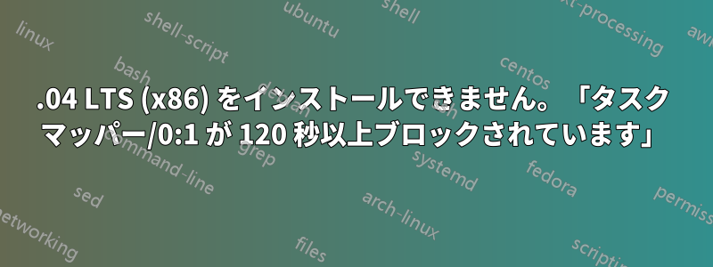 16.04 LTS (x86) をインストールできません。「タスク マッパー/0:1 が 120 秒以上ブロックされています」