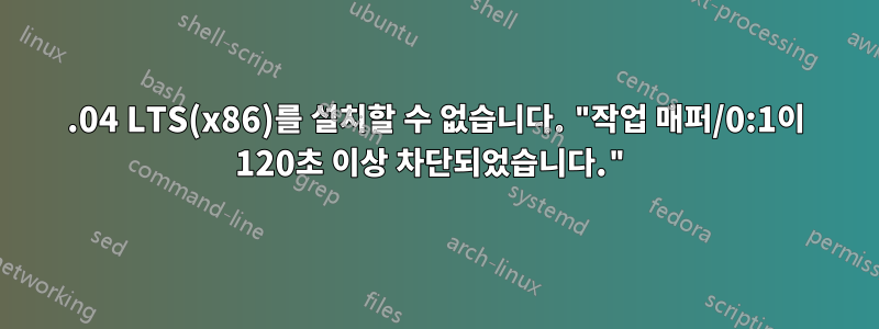 16.04 LTS(x86)를 설치할 수 없습니다. "작업 매퍼/0:1이 120초 이상 차단되었습니다."