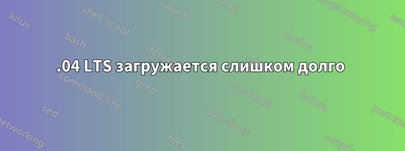 20.04 LTS загружается слишком долго