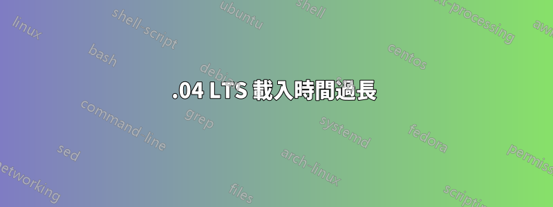 20.04 LTS 載入時間過長