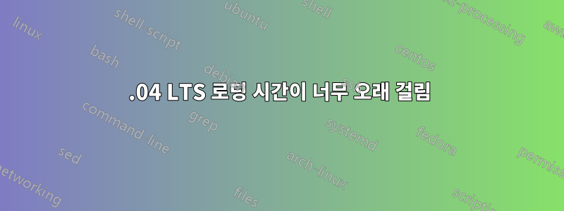 20.04 LTS 로딩 시간이 너무 오래 걸림