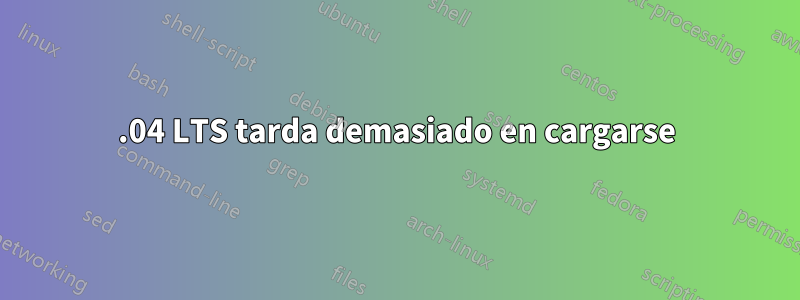 20.04 LTS tarda demasiado en cargarse