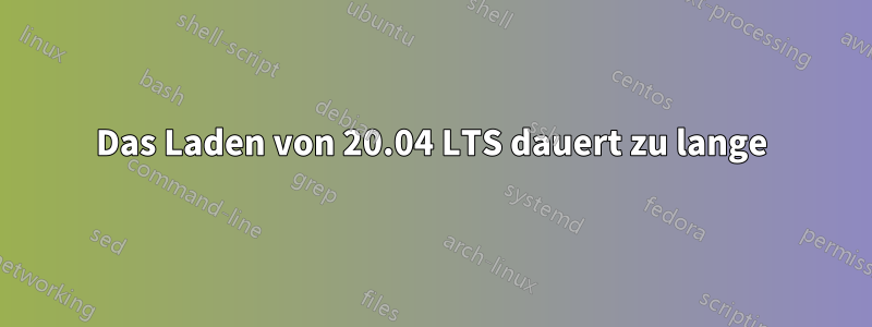 Das Laden von 20.04 LTS dauert zu lange