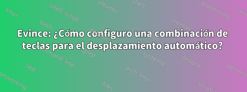 Evince: ¿Cómo configuro una combinación de teclas para el desplazamiento automático?