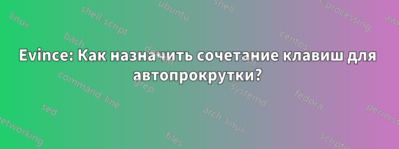 Evince: Как назначить сочетание клавиш для автопрокрутки?