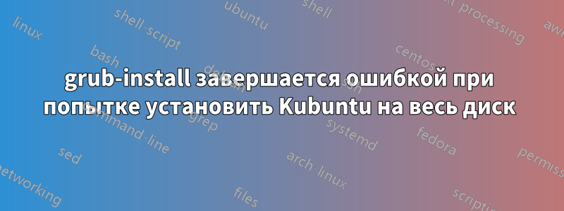 grub-install завершается ошибкой при попытке установить Kubuntu на весь диск