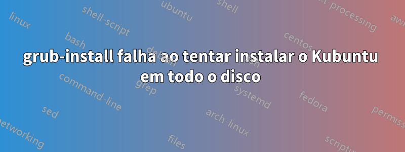 grub-install falha ao tentar instalar o Kubuntu em todo o disco
