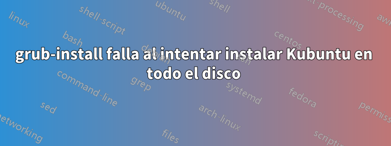 grub-install falla al intentar instalar Kubuntu en todo el disco